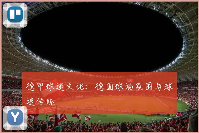 德甲球迷文化：德国球场氛围与球迷传统