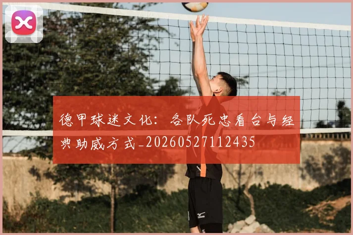 德甲球迷文化:各队死忠看台与经典助威方式_20260527112435