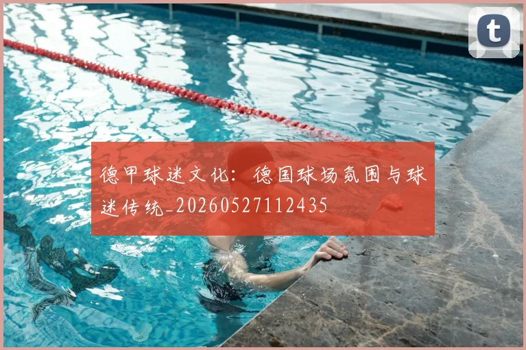德甲球迷文化:德国球场氛围与球迷传统_20260527112435